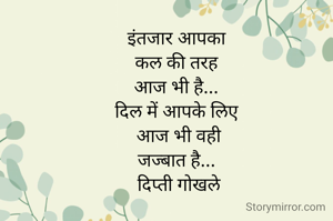 इंतजार आपका 
कल की तरह 
आज भी है... 
दिल में आपके लिए 
आज भी वही
जज्बात है... 
दिप्ती गोखले
