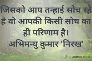 जिसको आप तन्हाई सोच रहे है वो आपकी किसी सोच का ही परिणाम है।
अभिमन्यु कुमार 'निरख'