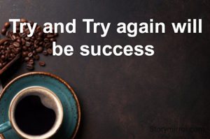 Try and Try again will be success 