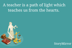 A teacher is a path of light which teaches us from the hearts. 