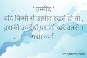 ' उम्मीद '
यदि किसी से उम्मीद रखते हो तो ,
उसकी उम्मीदों पर भी खरे उतरो ।
पद्मा वर्मा 