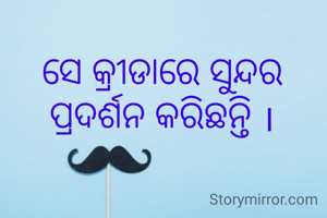 ସେ କ୍ରୀଡାରେ ସୁନ୍ଦର ପ୍ରଦର୍ଶନ କରିଛନ୍ତି ।