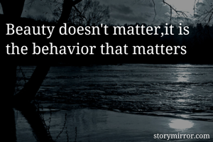 Beauty doesn't matter,it is the behavior that matters 
