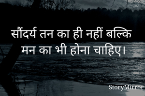 सौंदर्य तन का ही नहीं बल्कि मन का भी होना चाहिए। 