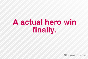 A actual hero win finally.