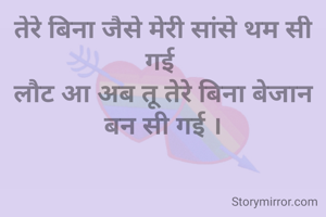 तेरे बिना जैसे मेरी सांसे थम सी गई 
लौट आ अब तू तेरे बिना बेजान बन सी गई ।