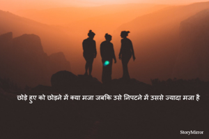 छोड़े हुए को छोड़ने में क्या मजा जबकि उसे निपटने में उससे ज्यादा मजा है 