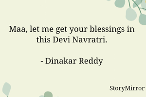 Maa, let me get your blessings in this Devi Navratri.

- Dinakar Reddy