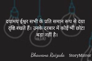 दयामय ईश्वर सभी के प्रति समान रूप से दया दृष्टि रखते हैं। उनके दरबार में कोई भी छोटा बड़ा नहीं है। 


Bhawana Raizada