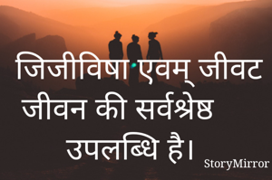जिजीविषा एवम् जीवट जीवन की सर्वश्रेष्ठ उपलब्धि है। 