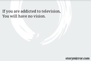 If you are addicted to television,
You will have no vision.