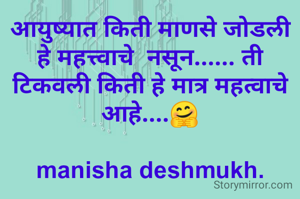 आयुष्यात किती माणसे जोडली हे महत्त्वाचे  नसून...... ती टिकवली किती हे मात्र महत्वाचे आहे....🤗

manisha deshmukh.