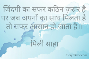 जिंदगी का सफर कठिन ज़रूर है
पर जब अपनों का साथ मिलता है 
तो सफर आसान हो जाता है।।

मिली साहा