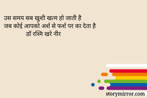 उस समय सब खुशी खत्म हो जाती है
जब कोई आपको अर्श से फर्श पर का देता है
              डॉ रश्मि खरे नीर