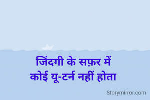 जिंदगी के सफ़र में
कोई यू-टर्न नहीं होता
