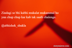 Zindagi se bhi kabhi mukalat mukammal ho
yun chup chup kar kab tak saath chalenge.

@abhishek_shukla