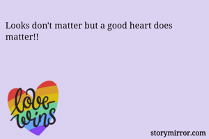 Looks don't matter but a good heart does matter!! 