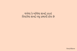 લખેલા કે બોલેલા શબ્દો કરતાં
વિચારેલા શબ્દો વધુ પ્રભાવી હોય છે