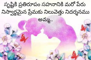 సృష్టికి ప్రతిరూపం సహనానికి మరో పేరు 
నిస్వార్థమైన ప్రేమకు నిలువెత్తు నిదర్శనము అమ్మ..

