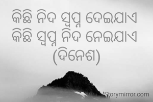 କିଛି ନିଦ ସ୍ବପ୍ନ ଦେଇଯାଏ 
କିଛି ସ୍ବପ୍ନ ନିଦ ନେଇଯାଏ 
(ଦିନେଶ)