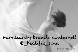 Familiarity breeds contempt! 
@_beatific_soul 