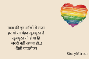 माना की इन ऑखों मे सजा हर वो रंग बेहद खूबसुरत है खूबसुरत तो होगा हि , जरुरी नही अपना हो..!
-प्रिती यावलीकर