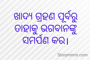 ଖାଦ୍ୟ ଗ୍ରହଣ ପୂର୍ବରୁ ତାହାକୁ ଭଗବାନଙ୍କୁ ସମର୍ପଣ କର।