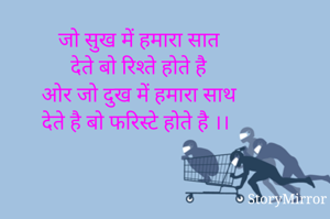 जो सुख में हमारा सात
 देते बो रिश्ते होते है
ओर जो दुख में हमारा साथ
 देते है बो फरिस्टे होते है ।। 