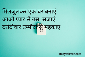 मिलजुलकर एक घर बनाएं
आओ प्यार से उस  सजाएं
दरोदीवार उम्मीदों से महकाए 
