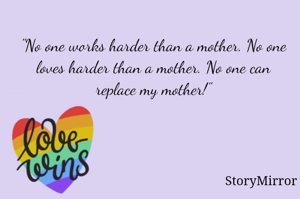 "No one works harder than a mother. No one loves harder than a mother. No one can replace my mother!"