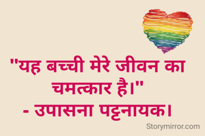 "यह बच्ची मेरे जीवन का चमत्कार है।"
- उपासना पट्टनायक।
