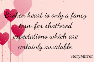 Broken heart is only a fancy term for shattered expectations which are certainly avoidable.