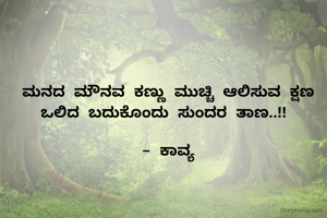 ಮನದ ಮೌನವ ಕಣ್ಣು ಮುಚ್ಚಿ ಆಲಿಸುವ ಕ್ಷಣ ಒಲಿದ ಬದುಕೊಂದು ಸುಂದರ ತಾಣ..!! 

- ಕಾವ್ಯ
