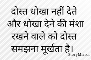 दोस्त धोखा नहीं देते और धोखा देने की मंशा रखने वाले को दोस्त समझना मूर्खता है। 