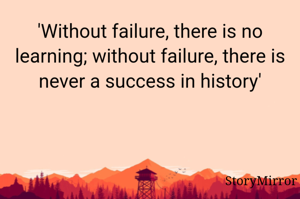 'Without failure, there is no learning; without failure, there is never a success in history'