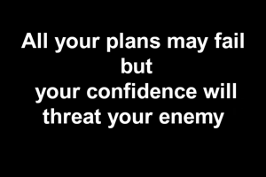 All your plans may fail 
but
your confidence will threat your enemy 