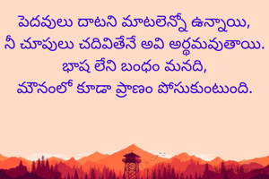 పెదవులు దాటని మాటలెన్నో ఉన్నాయి,
నీ చూపులు చదివితేనే అవి అర్థమవుతాయి.
భాష లేని బంధం మనది,
మౌనంలో కూడా ప్రాణం పోసుకుంటుంది.
