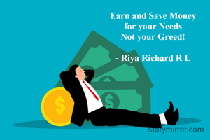 Earn and Save Money
for your Needs
Not your Greed!

- Riya Richard R L