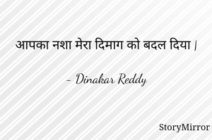 आपका नशा मेरा दिमाग को बदल दिया |

- Dinakar Reddy
