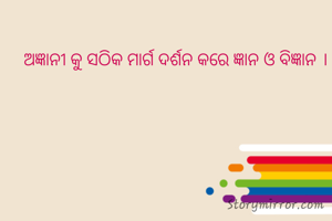 ଅଜ୍ଞାନୀ କୁ ସଠିକ ମାର୍ଗ ଦର୍ଶନ କରେ ଜ୍ଞାନ ଓ ବିଜ୍ଞାନ ।