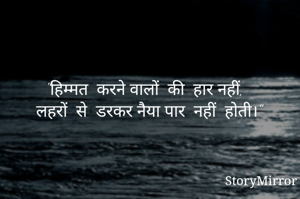 "हिम्मत  करने वालों  की  हार नहीं, 
लहरों  से  डरकर नैया पार  नहीं  होती।"