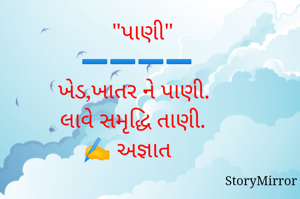   "પાણી"
➖️➖️➖️➖️
ખેડ,ખાતર ને પાણી. 
 લાવે સમૃદ્ધિ તાણી. 
✍️ અજ્ઞાત