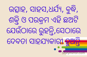 ଉତ୍ସାହ, ସାହସ,ଧର୍ଯ୍ୟ, ବୁଦ୍ଧି, ଶକ୍ତି ଓ ପରକ୍ରମ ଏହି ଛଅଟି ଯେଉଁଠାରେ ରୁହନ୍ତି,ସେଠାରେ ଦେବତା ସାହଯ୍ୟକାରୀ ହୁଅନ୍ତି