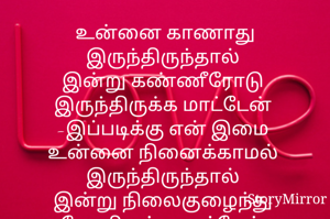 உன்னை காணாது
இருந்திருந்தால் 
இன்று கண்ணீரோடு 
இருந்திருக்க மாட்டேன் 
-இப்படிக்கு என் இமை 
உன்னை நினைக்காமல் 
இருந்திருந்தால் 
இன்று நிலைகுழைந்து 
போயிருக்க மாட்டேன் 
-இப்படிக்கு என் மனம்
உன்னை தீண்டாமல் இருந்திருந்தால் 
இன்று உணர்வோடு 
இருந்திருப்பேன் 
-இப்படிக்கு என் மெய்
உன்னை பிரியாமல் 
இருந்திருந்தால் 
இன்று உயிரோடு
இருந்திருப்பேன் 
-இப்படிக்கு என் ஆன்மா 