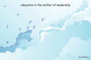 education is the mother of leadership