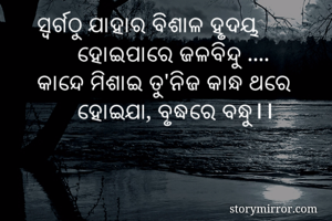 ସ୍ୱର୍ଗଠୁ ଯାହାର ବିଶାଳ ହୃଦୟ
       ହୋଇପାରେ ଜଳବିନ୍ଦୁ ....
କାନ୍ଦେ ମିଶାଇ ତୁ'ନିଜ କାନ୍ଧ ଥରେ
       ହୋଇଯା, ବୃଦ୍ଧରେ ବନ୍ଧୁ।।