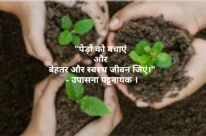 "पेड़ों को बचाएं 
और 
बेहतर और स्वस्थ जीवन जिएं।"
- उपासना पट्टनायक ।