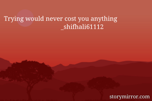 Trying would never cost you anything
                                   _shifhali61112
