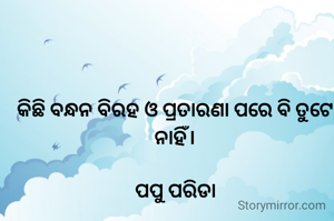 କିଛି ବନ୍ଧନ ବିରହ ଓ ପ୍ରତାରଣା ପରେ ବି ତୁଟେ ନାହିଁ।

ପପୁ ପରିଡା