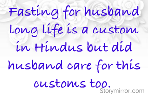 Fasting for husband  long life is a custom  in Hindus but did husband care for this customs too. 
